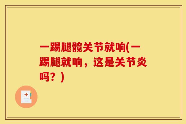 一踢腿髋关节就响(一踢腿就响，这是关节炎吗？)