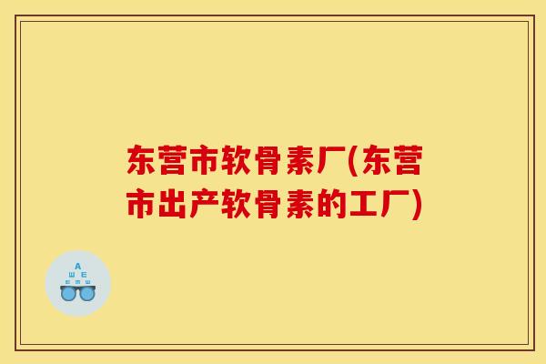 东营市软骨素厂(东营市出产软骨素的工厂)