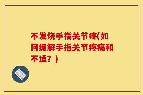 不发烧手指关节疼(如何缓解手指关节疼痛和不适？)