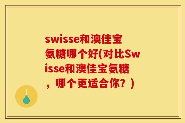 swisse和澳佳宝氨糖哪个好(对比Swisse和澳佳宝氨糖，哪个更适合你？)