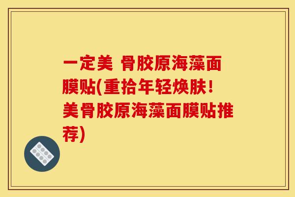 一定美 骨胶原海藻面膜贴(重拾年轻焕肤！美骨胶原海藻面膜贴推荐)