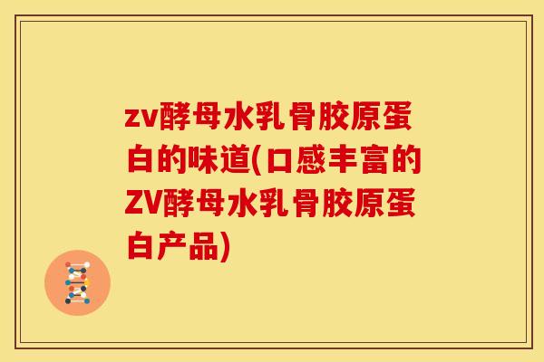 zv酵母水乳骨胶原蛋白的味道(口感丰富的ZV酵母水乳骨胶原蛋白产品)