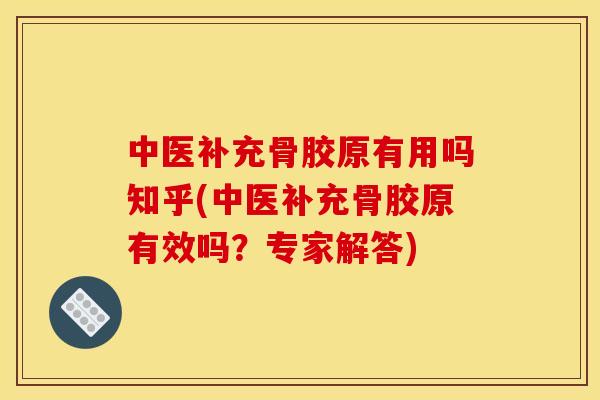 中医补充骨胶原有用吗知乎(中医补充骨胶原有效吗？专家解答)