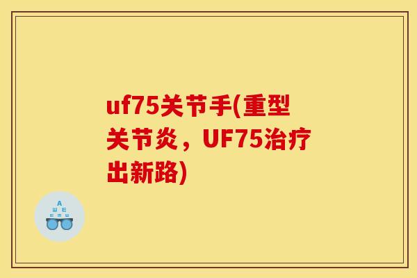 uf75关节手(重型关节炎，UF75治疗出新路)