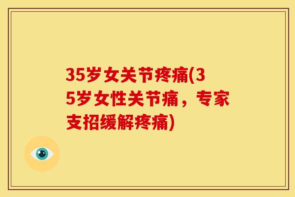 35岁女关节疼痛(35岁女性关节痛，专家支招缓解疼痛)