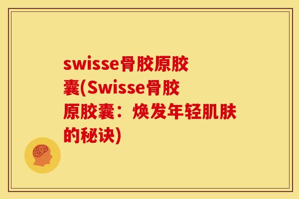 swisse骨胶原胶囊(Swisse骨胶原胶囊：焕发年轻肌肤的秘诀)