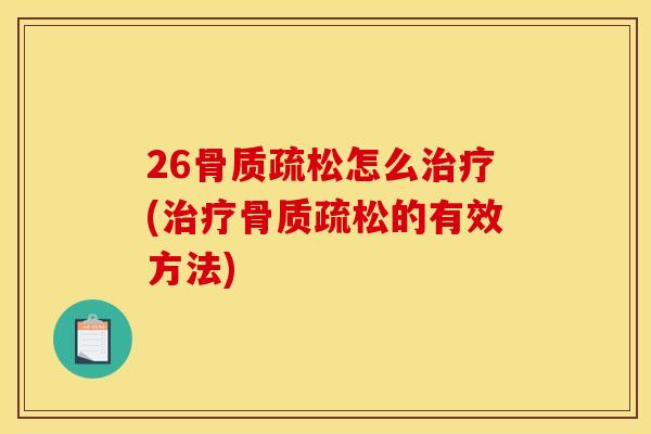26骨质疏松怎么治疗(治疗骨质疏松的有效方法)
