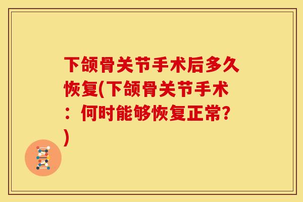 下颌骨关节手术后多久恢复(下颌骨关节手术：何时能够恢复正常？)