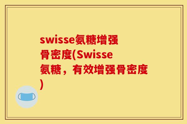 swisse氨糖增强骨密度(Swisse氨糖，有效增强骨密度)