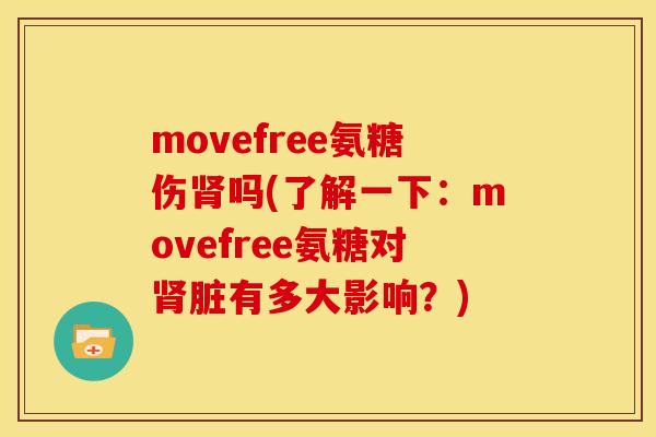 movefree氨糖伤肾吗(了解一下：movefree氨糖对肾脏有多大影响？)
