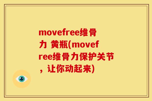 movefree维骨力 黄瓶(movefree维骨力保护关节，让你动起来)