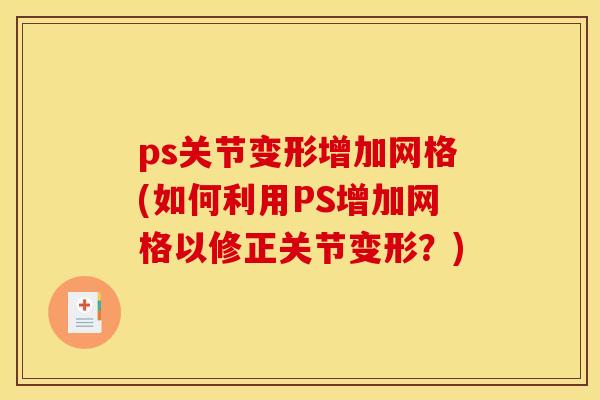 ps关节变形增加网格(如何利用PS增加网格以修正关节变形？)