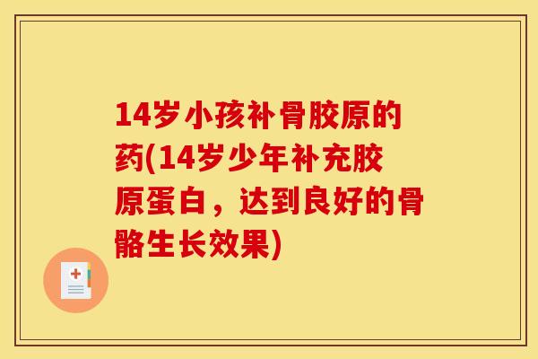 14岁小孩补骨胶原的药(14岁少年补充胶原蛋白，达到良好的骨骼生长效果)