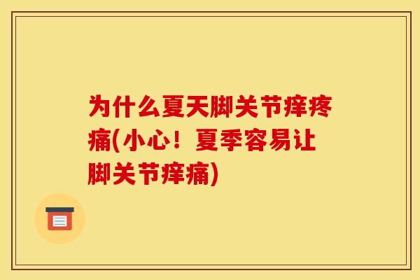 为什么夏天脚关节痒疼痛(小心！夏季容易让脚关节痒痛)