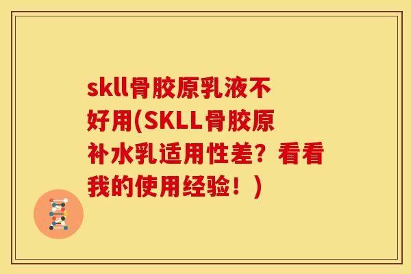 skll骨胶原乳液不好用(SKLL骨胶原补水乳适用性差？看看我的使用经验！)