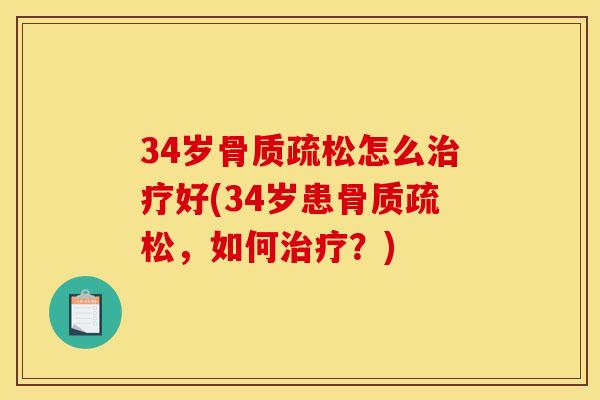 34岁骨质疏松怎么治疗好(34岁患骨质疏松，如何治疗？)