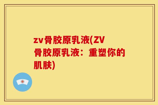 zv骨胶原乳液(ZV骨胶原乳液：重塑你的肌肤)