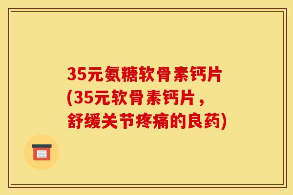 35元氨糖软骨素钙片(35元软骨素钙片，舒缓关节疼痛的良药)