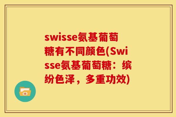 swisse氨基葡萄糖有不同颜色(Swisse氨基葡萄糖：缤纷色泽，多重功效)