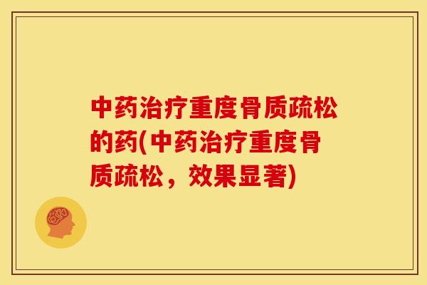 中药治疗重度骨质疏松的药(中药治疗重度骨质疏松，效果显著)