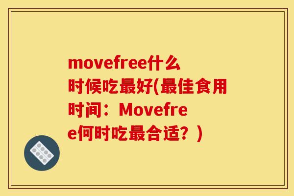 movefree什么时候吃最好(最佳食用时间：Movefree何时吃最合适？)