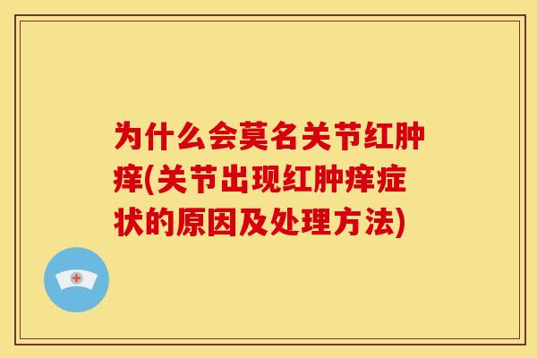 为什么会莫名关节红肿痒(关节出现红肿痒症状的原因及处理方法)