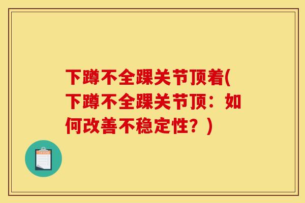 下蹲不全踝关节顶着(下蹲不全踝关节顶：如何改善不稳定性？)