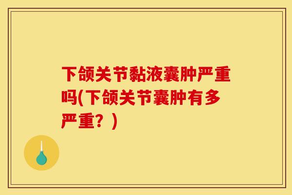 下颌关节黏液囊肿严重吗(下颌关节囊肿有多严重？)