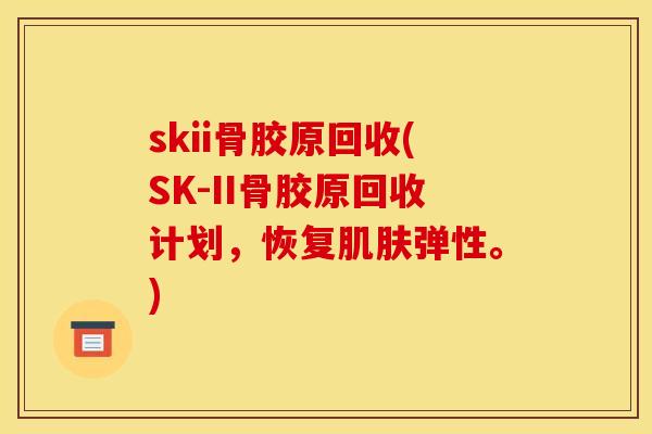 skii骨胶原回收(SK-II骨胶原回收计划，恢复肌肤弹性。)