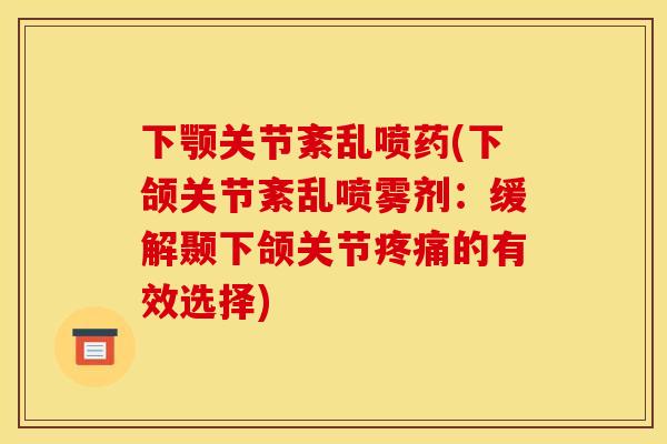 下颚关节紊乱喷药(下颌关节紊乱喷雾剂：缓解颞下颌关节疼痛的有效选择)