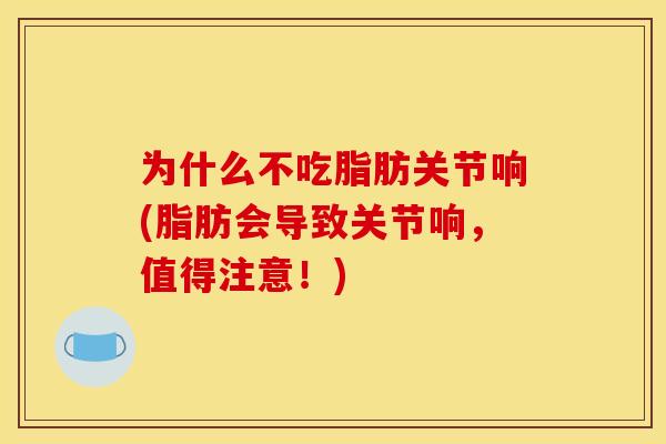 为什么不吃脂肪关节响(脂肪会导致关节响，值得注意！)