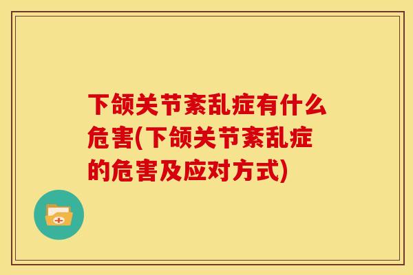 下颌关节紊乱症有什么危害(下颌关节紊乱症的危害及应对方式)