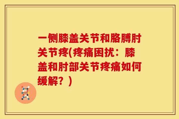 一侧膝盖关节和胳膊肘关节疼(疼痛困扰：膝盖和肘部关节疼痛如何缓解？)