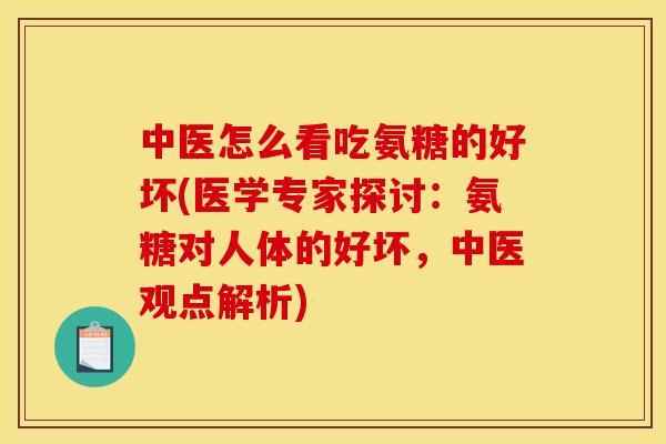 中医怎么看吃氨糖的好坏(医学专家探讨：氨糖对人体的好坏，中医观点解析)