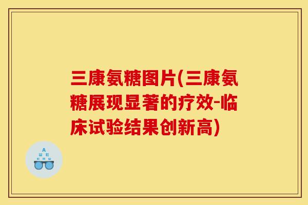 三康氨糖图片(三康氨糖展现显著的疗效-临床试验结果创新高)