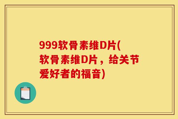 999软骨素维D片(软骨素维D片，给关节爱好者的福音)