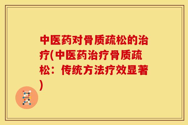 中医药对骨质疏松的治疗(中医药治疗骨质疏松：传统方法疗效显著)