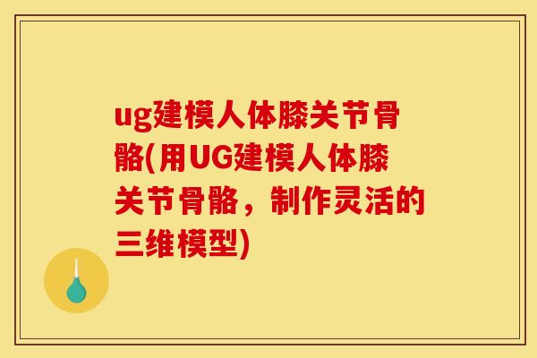 ug建模人体膝关节骨骼(用UG建模人体膝关节骨骼，制作灵活的三维模型)