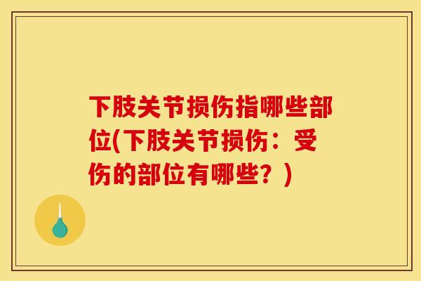 下肢关节损伤指哪些部位(下肢关节损伤：受伤的部位有哪些？)