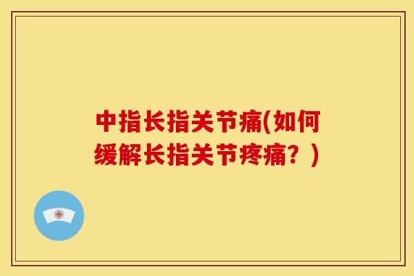 中指长指关节痛(如何缓解长指关节疼痛？)