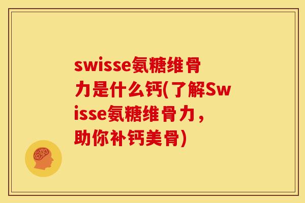 swisse氨糖维骨力是什么钙(了解Swisse氨糖维骨力，助你补钙美骨)