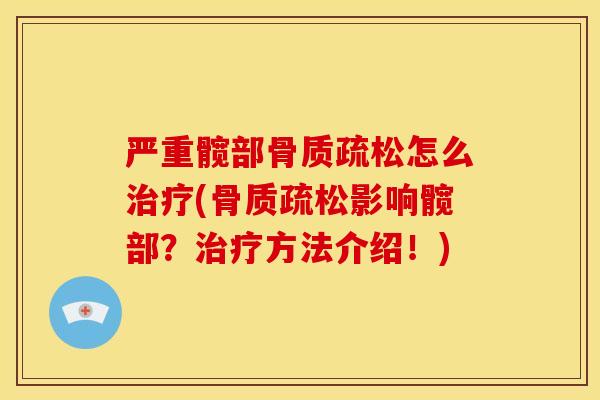 严重髋部骨质疏松怎么治疗(骨质疏松影响髋部？治疗方法介绍！)