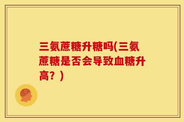 三氨蔗糖升糖吗(三氨蔗糖是否会导致血糖升高？)