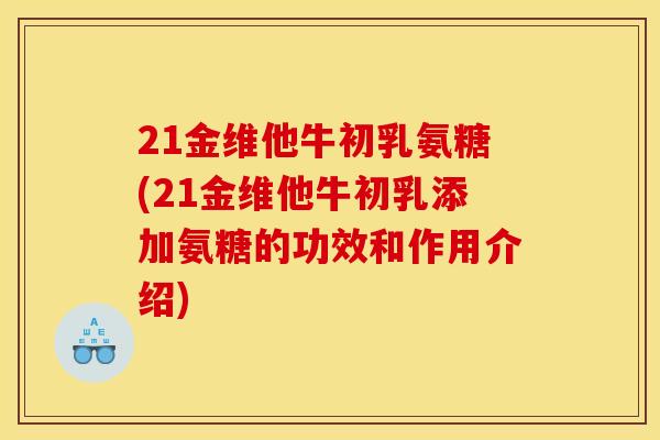 21金维他牛初乳氨糖(21金维他牛初乳添加氨糖的功效和作用介绍)