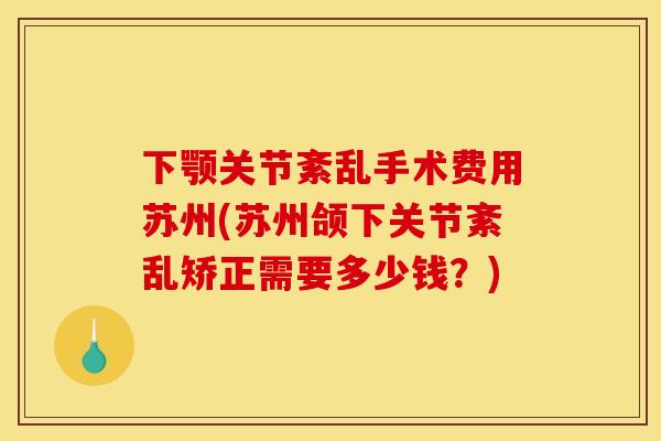 下颚关节紊乱手术费用苏州(苏州颌下关节紊乱矫正需要多少钱？)