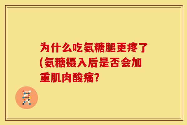 为什么吃氨糖腿更疼了(氨糖摄入后是否会加重肌肉酸痛？
