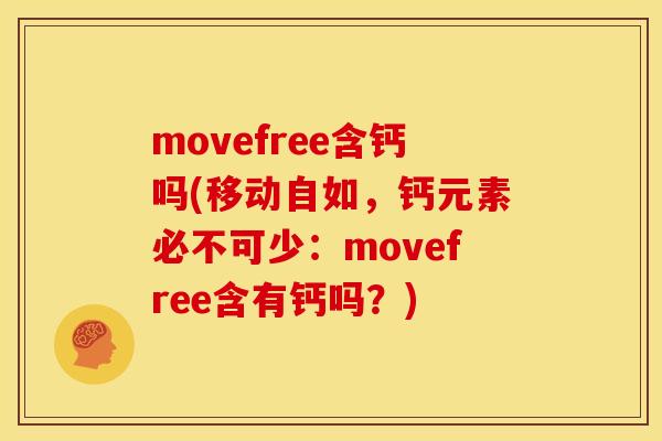 movefree含钙吗(移动自如，钙元素必不可少：movefree含有钙吗？)