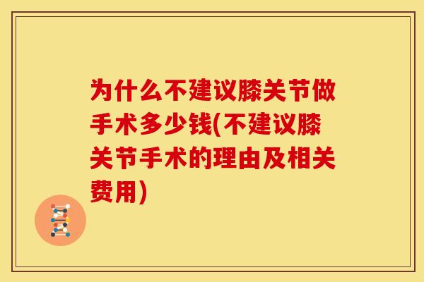 为什么不建议膝关节做手术多少钱(不建议膝关节手术的理由及相关费用)