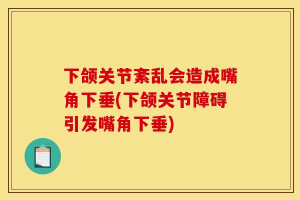 下颌关节紊乱会造成嘴角下垂(下颌关节障碍引发嘴角下垂)
