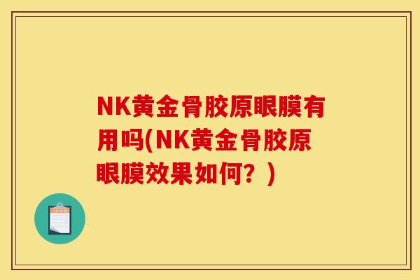 NK黄金骨胶原眼膜有用吗(NK黄金骨胶原眼膜效果如何？)